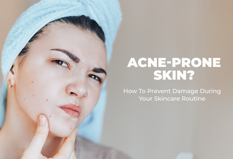 Acne-Prone Skin? How To Prevent Damage During Your Skincare Routine