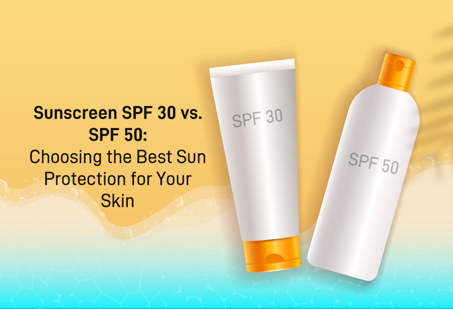 Sunscreen SPF 30 vs. SPF 50: Choosing the Best Sun Protection for Your Skin