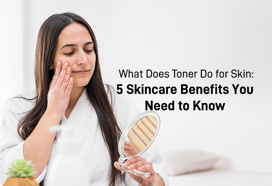 What Does Toner Do for Skin: 5 Skincare Benefits You Need to Know