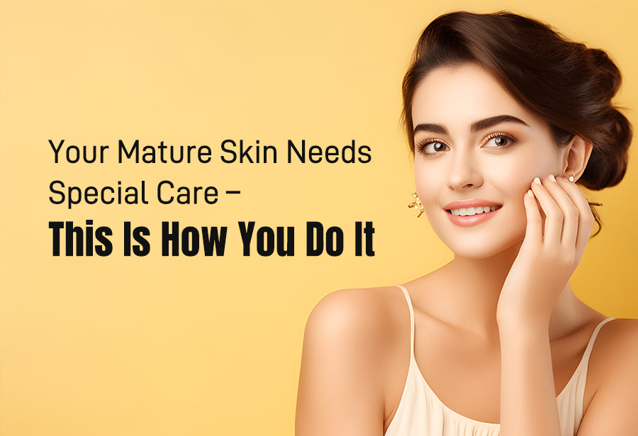 Your Mature Skin Needs Special Care – This Is How You Do It