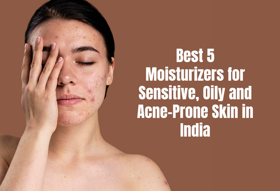 Best 5 Moisturizers for Sensitive, Oily and AcneProne Skin in India