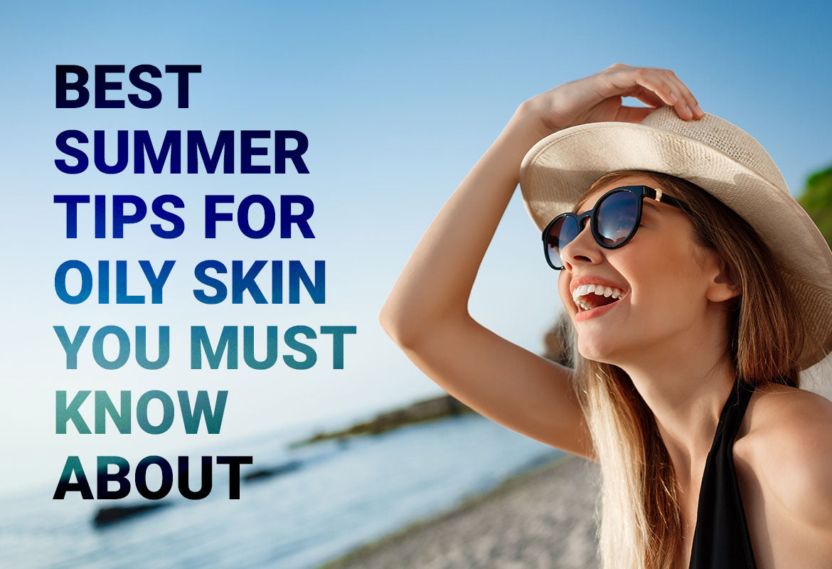 Best Summer Tips For Oily Skin You Must Know About