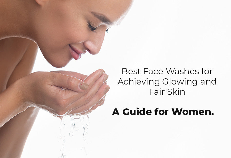 Best Face Washes for Achieving Glowing and Fair Skin: A Guide for Women