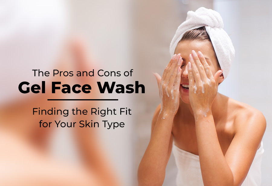 Pros and Cons of Gel Face Wash: Finding the Right Fit for Your Skin Type
