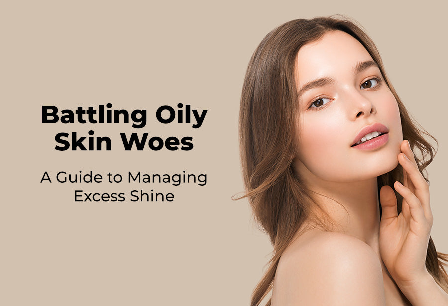 Battling Oily Skin Woes: A Guide to Managing Excess Shine