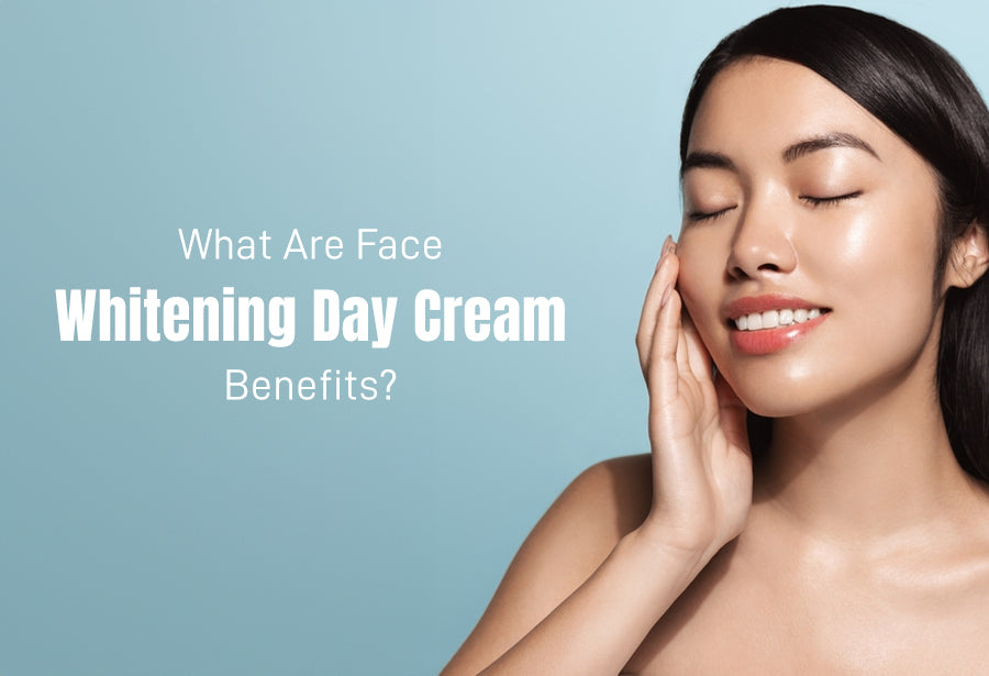 What Are Face Whitening Day Cream Benefits?